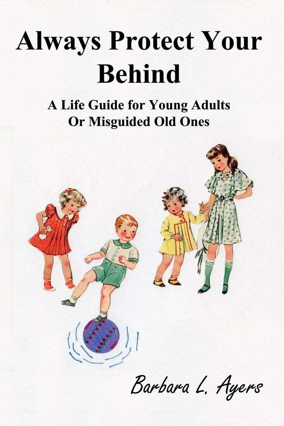 Always Protect Your Behind: A Life Guide for Young Adults or Misguided Old One