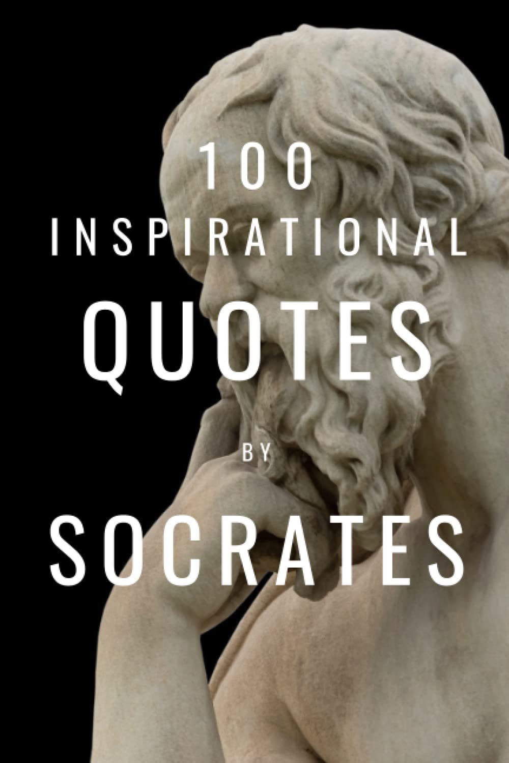 100 Inspirational Quotes By Socrates: A Boost Of Life-Changing Wisdom From The Legendary Greek Philosopher