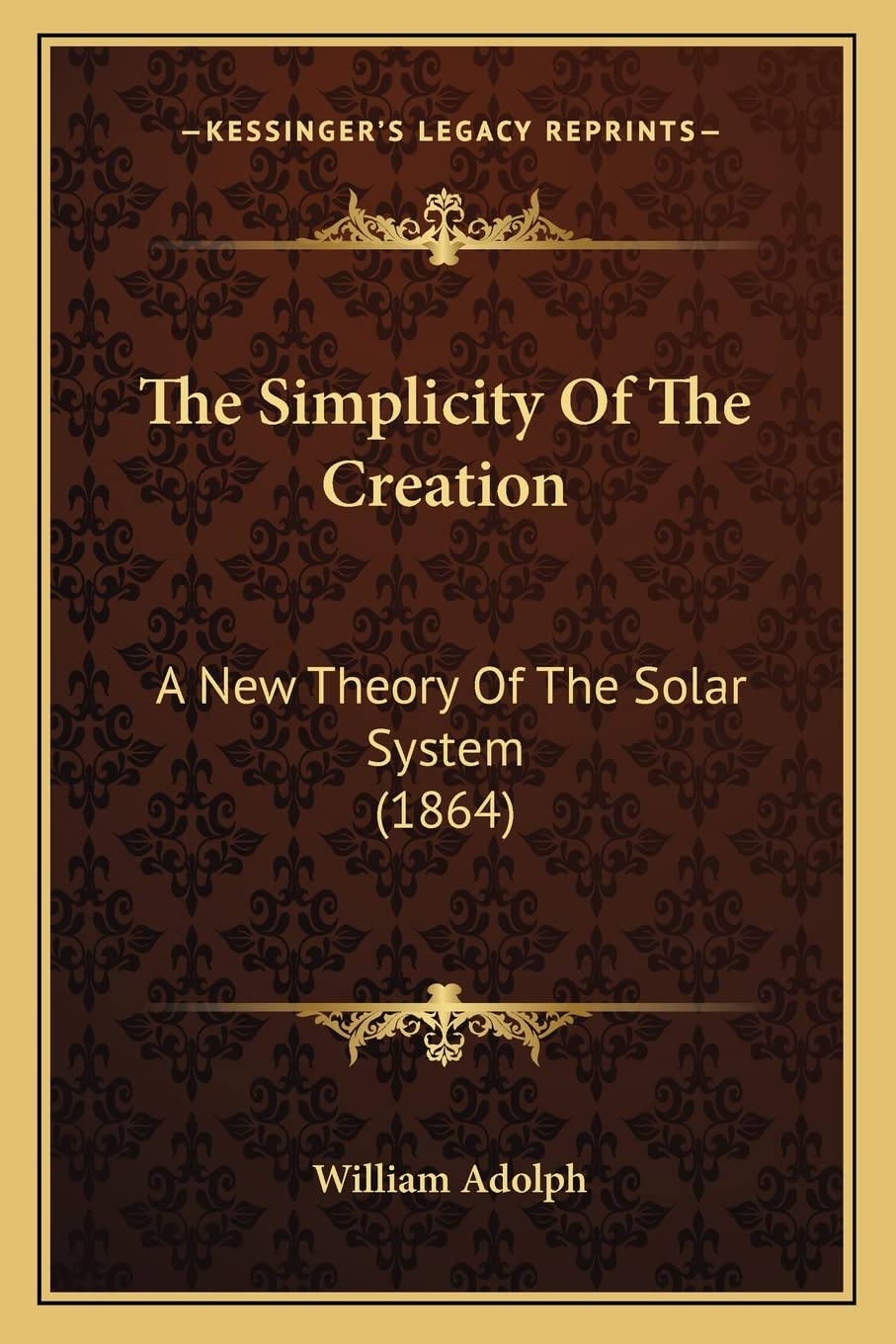 The Simplicity Of The Creation: A New Theory Of The Solar System (1864)