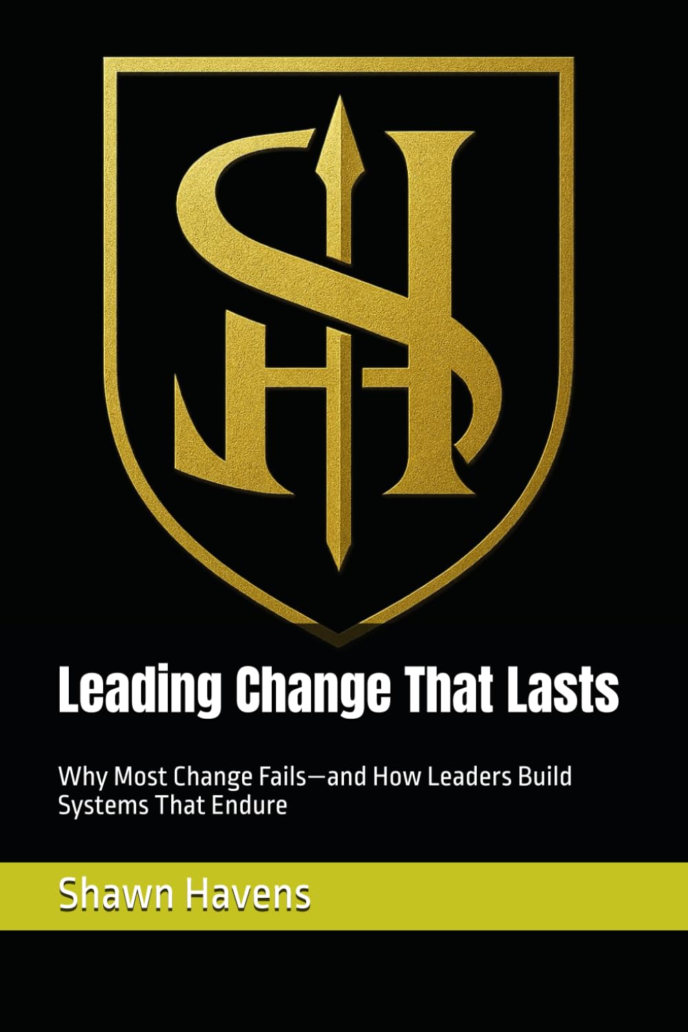 Leading Change That Lasts: Why Most Change Fails—and How Leaders Build Systems That Endure
