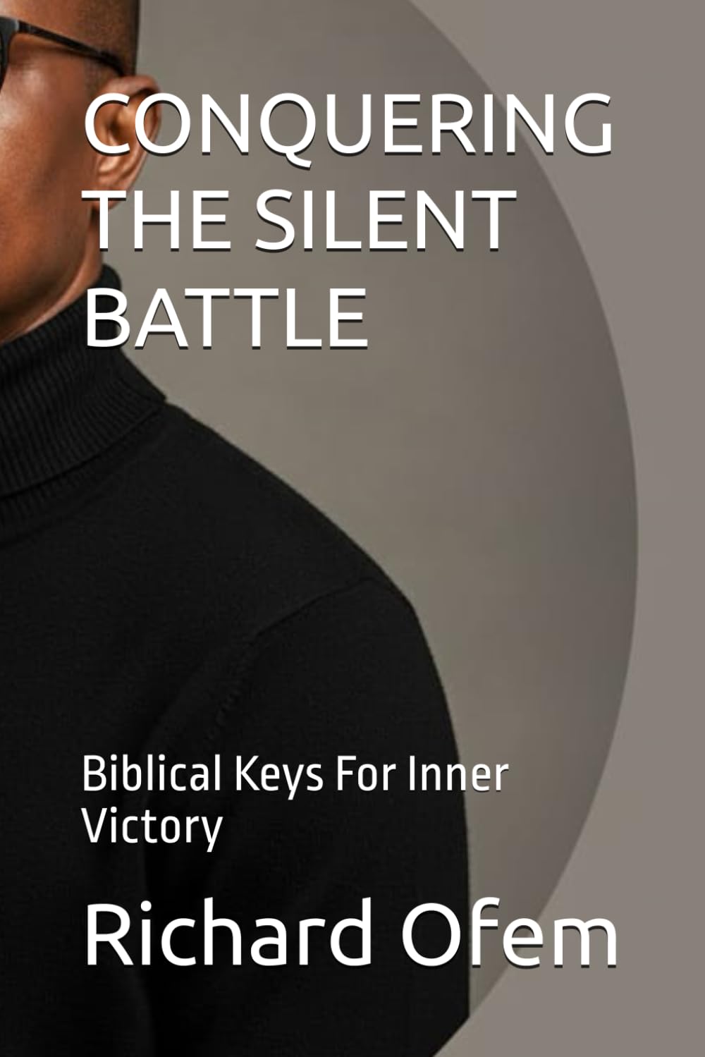 CONQUERING THE SILENT BATTLE: Biblical Keys For Inner Victory
