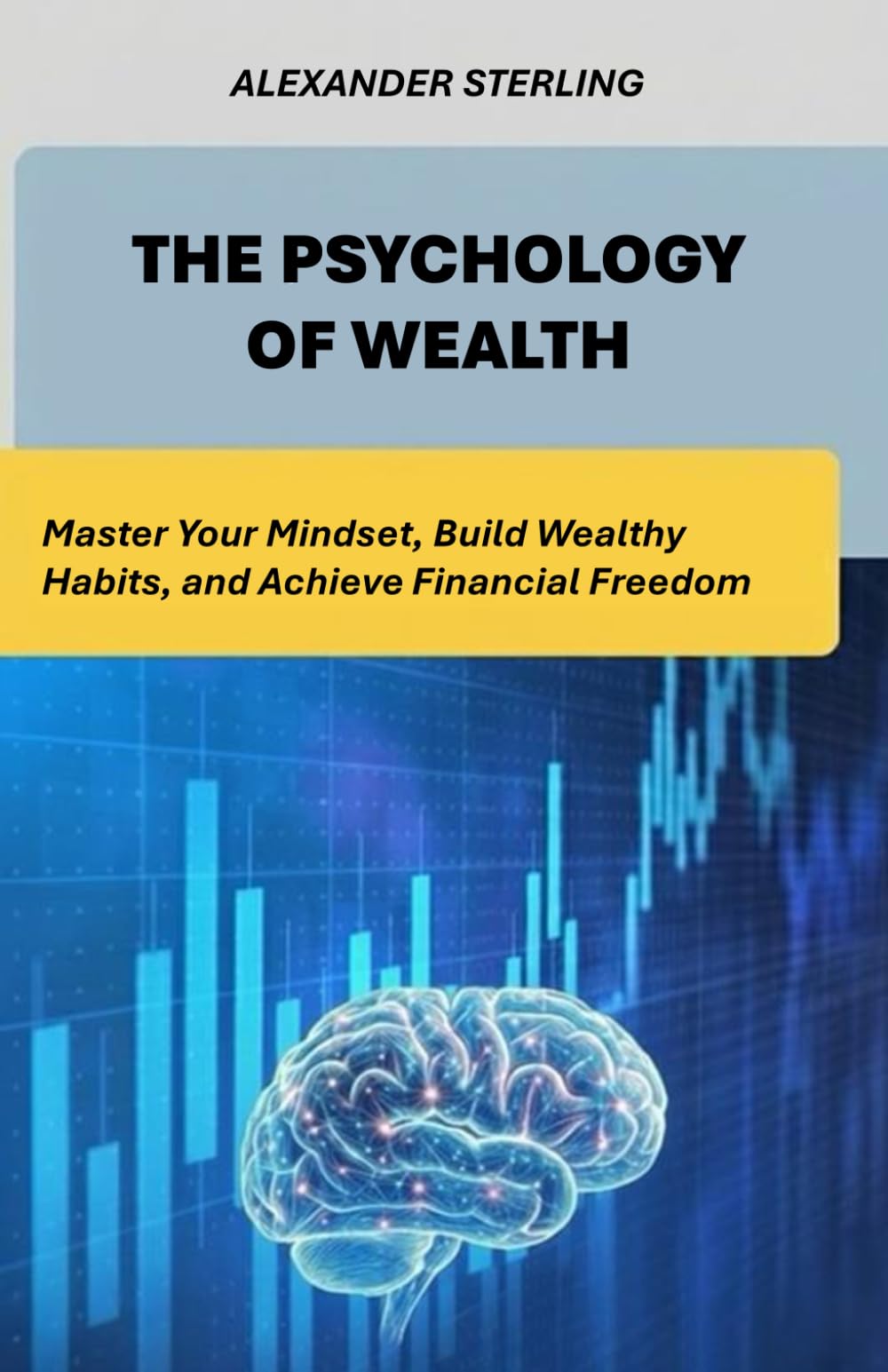 THE PSYCHOLOGY OF WEALTH: Master Your Mindset, Build Wealthy Habits, and Achieve Financial Freedom