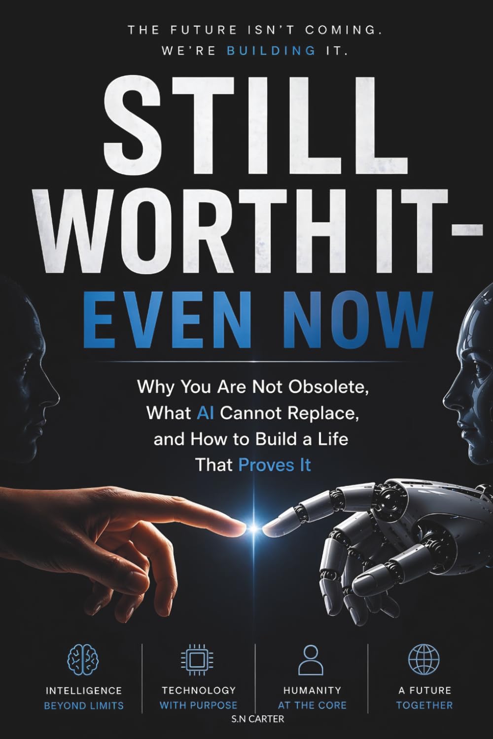 STILL WORTH IT — EVEN NOW: Why You Are Not Obsolete, What AI Cannot Replace, and How to Build a Life That Proves It