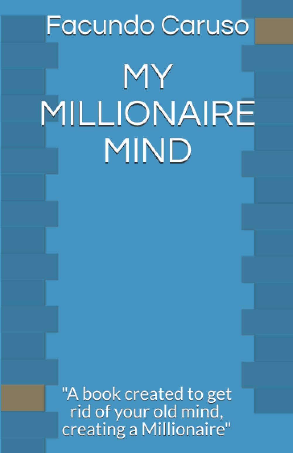 MY MILLIONAIRE MIND: "A book created to get rid of your old mind, creating a Millionaire"