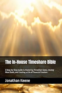 The In-House Timeshare Bible: A Step-by-Step Guide to Mastering Timeshare Sales, Closing More Deals, and Creating a Life of Financial Freedom