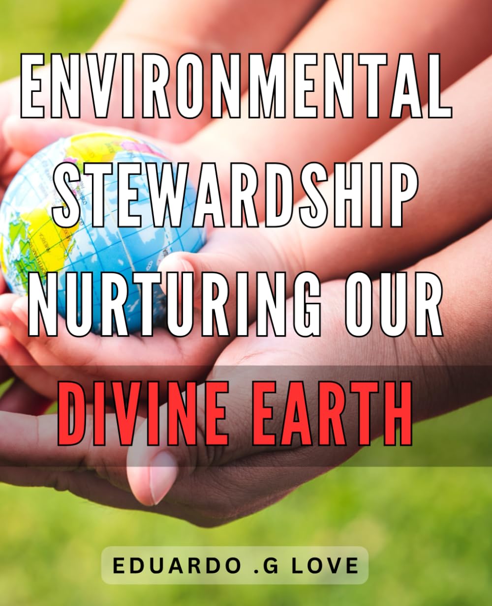 Environmental Stewardship: Nurturing Our Divine Earth: Safeguarding Our Precious Planet: Empowering Communities for Environmental Goodwill