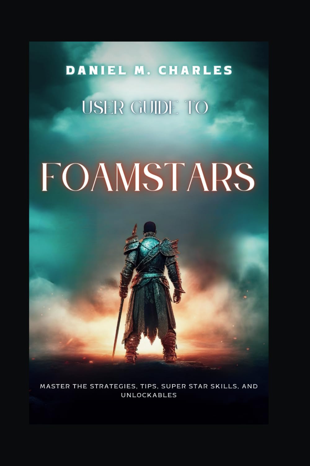 User Guide to Foamstars: Master the Strategies, Tips, Super Star Skills, and Unlockables: 4 (The User Guide for Best Gaming Experience)