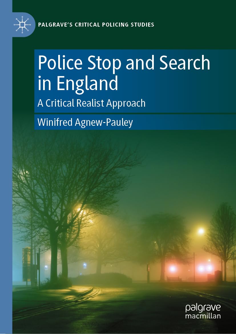 Police Stop and Search in England: A Critical Realist Approach (Palgrave's Critical Policing Studies)