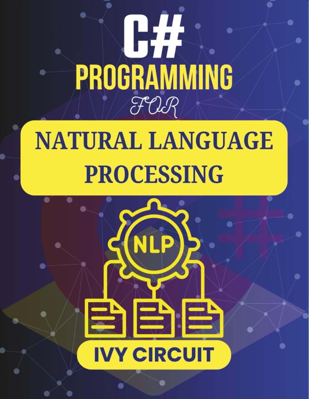 C# PROGRAMMING FOR NATURAL LANGUAGE PROCESSING: Empowering Machines to Decode and Respond to Human Language (C# Vanguard Series)