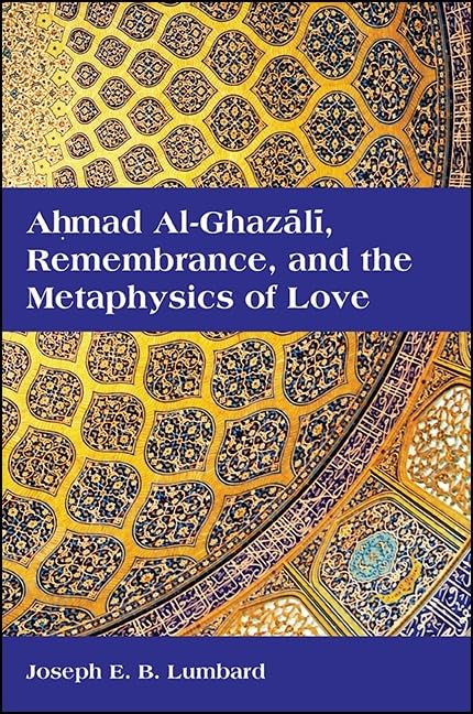 Ahmad al-Ghazali, Remembrance, and the Metaphysics of Love (SUNY series in Islam)