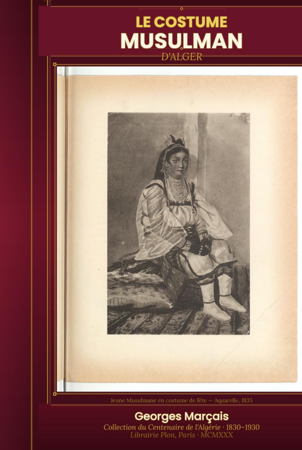 Le Costume Musulman d'Alger: Étude historique et ethnographique du vêtement indigène algérien — 38 planches illustrées