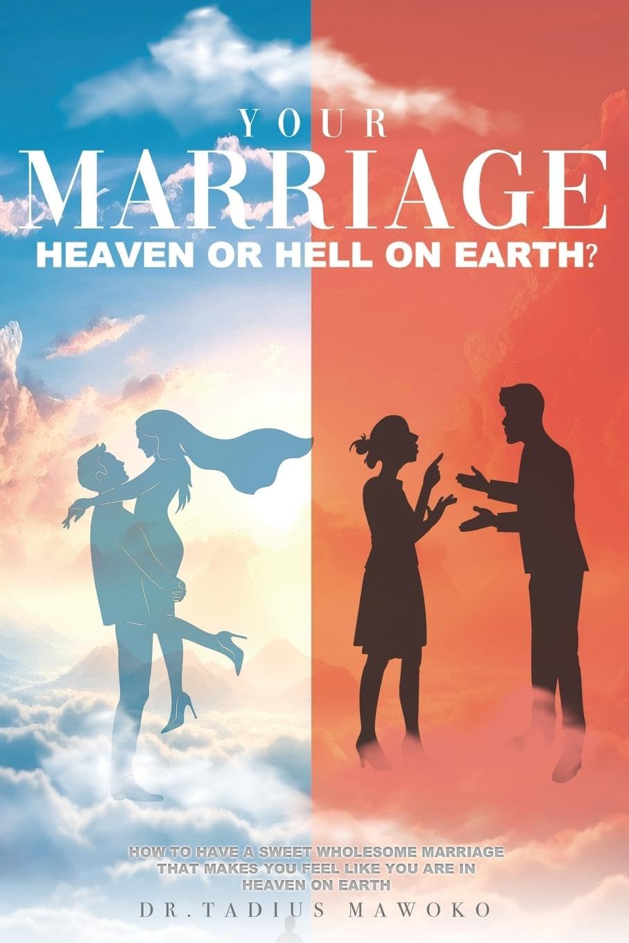 Your Marriage...Heaven or Hell on Earth?: How to have a sweet wholesome marriage that makes you feel like you are in heaven on earth