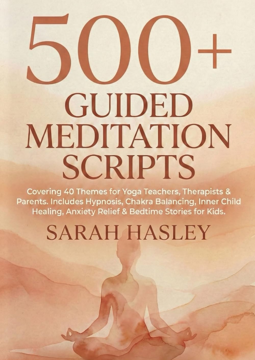 500+ GUIDED MEDITATION SCRIPTS: The Ultimate Collection Covering 40 Themes for Yoga Teachers, Therapists & Parents. Includes Hypnosis, Chakra ... Anxiety Relief & Bedtime Stories for Kids