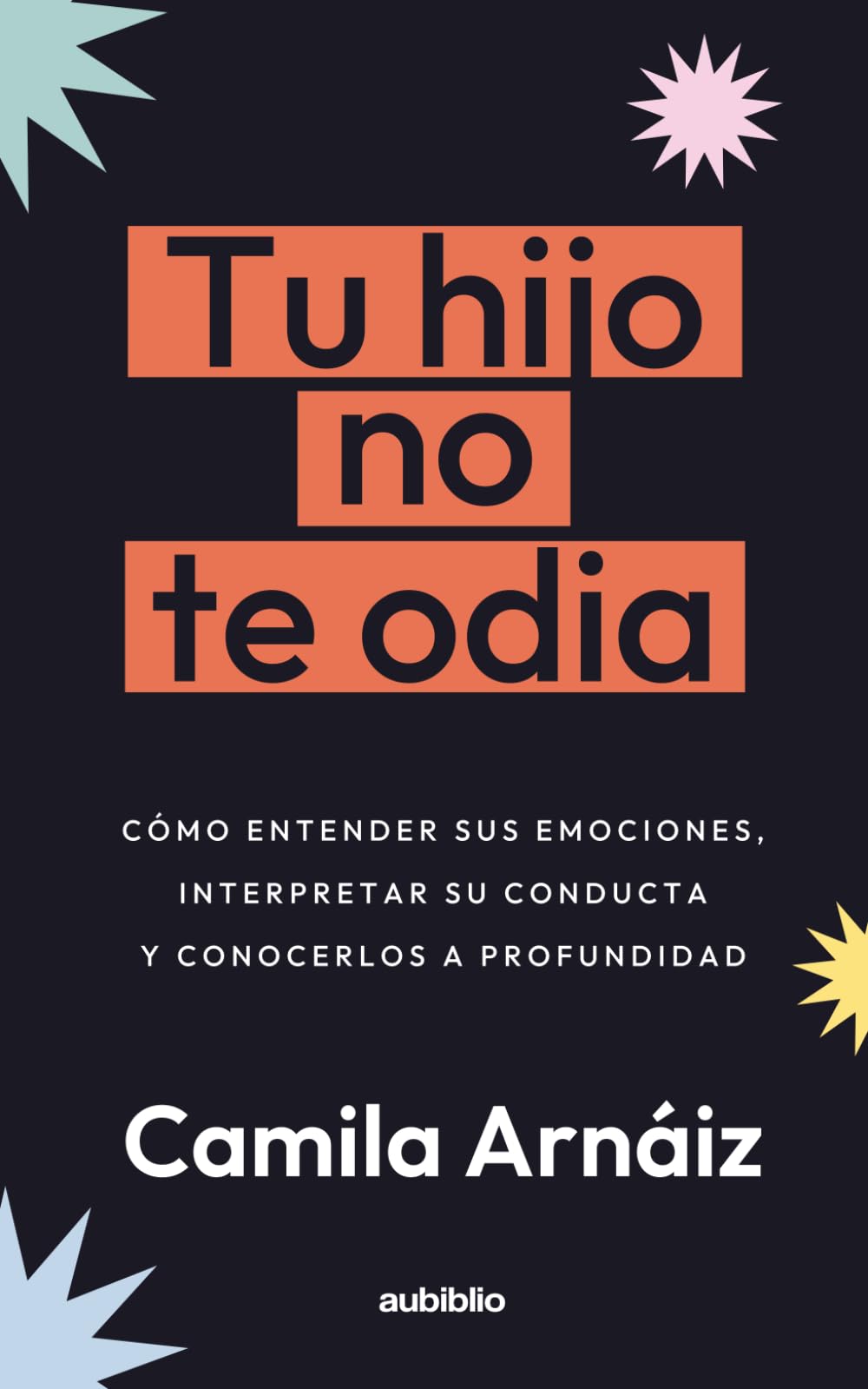 Tu hijo no te odia: Cómo entender sus emociones, interpretar su conducta y conocerlos a profundidad