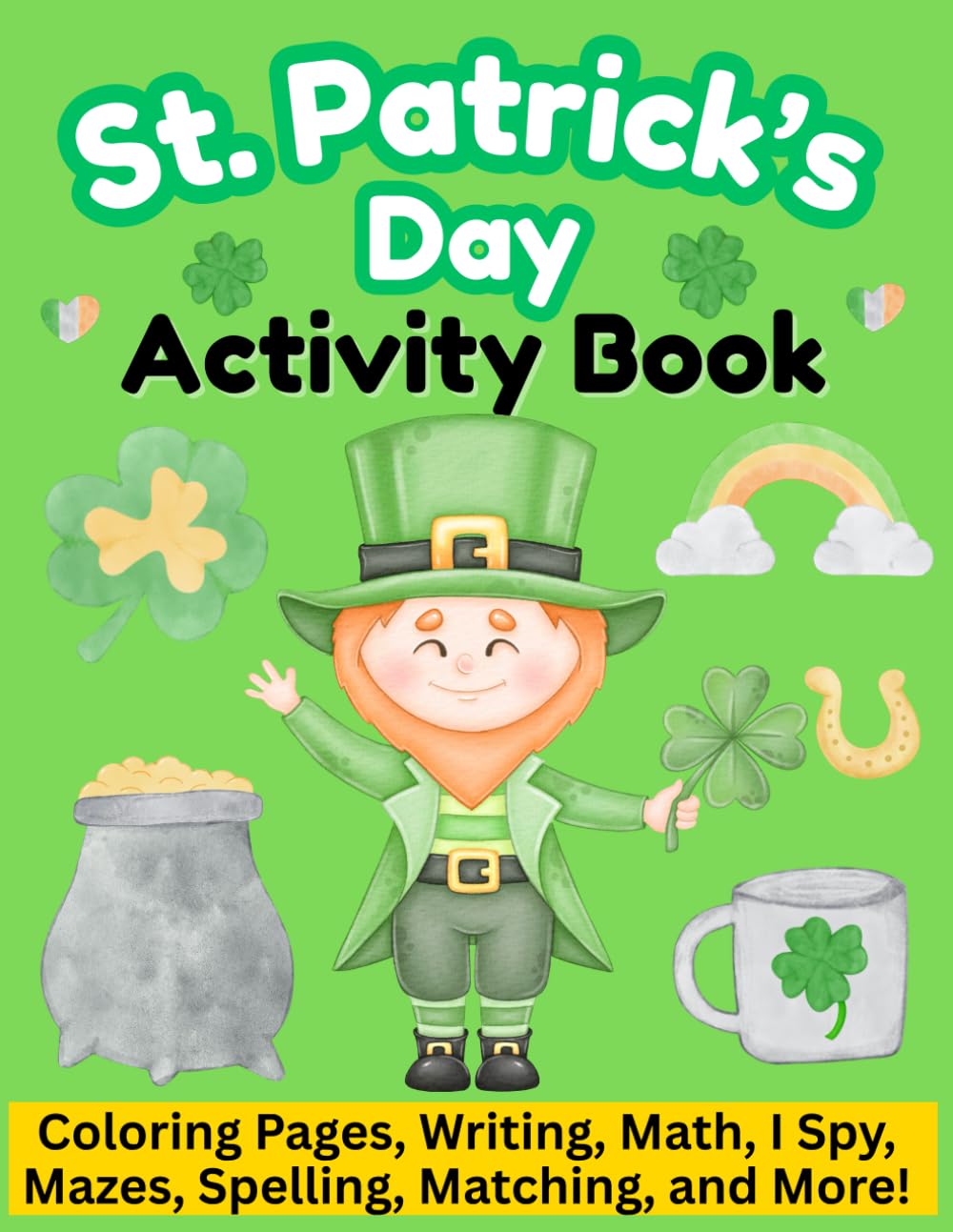 St Patrick’s Day Fun and Educational Activity Book for Kids: Coloring Pages, Mazes, I Spy, Writing, Matching, Spelling, Math and More! (Full Color)
