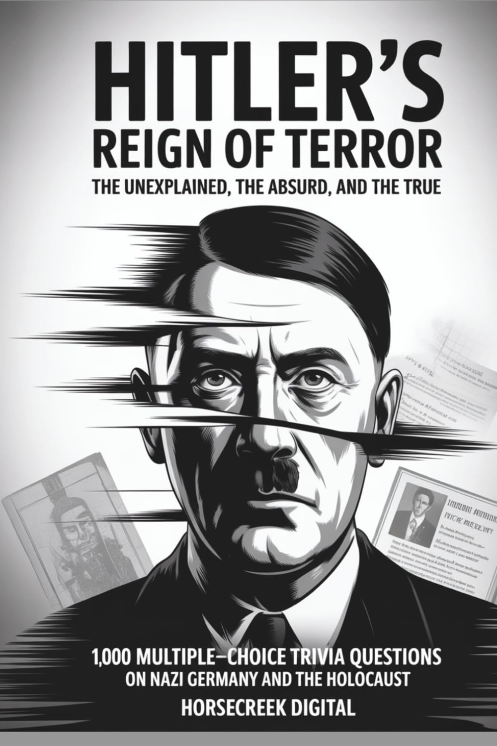 Hitler’s Reign of Terror: The Unexplained, The Absurd, and The True: 1,000 Multiple-Choice Trivia Questions on Nazi Germany and the Holocaust