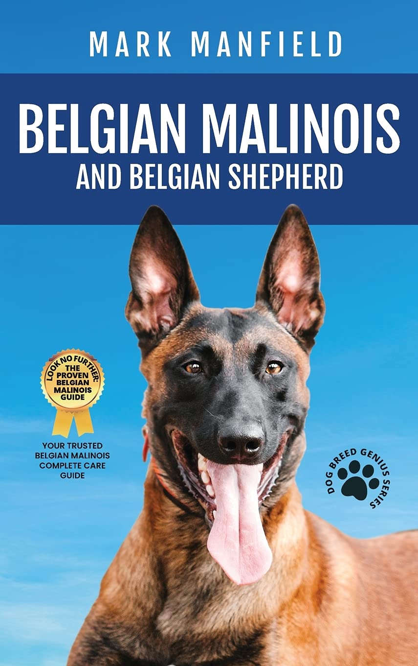 Belgian Malinois And Belgian Shepherd: Belgian Malinois And Belgian Shepherd Bible Includes Belgian Malinois Training, Belgian Sheepdog, Puppies, Belgian Tervuren, Groenendael, & More!