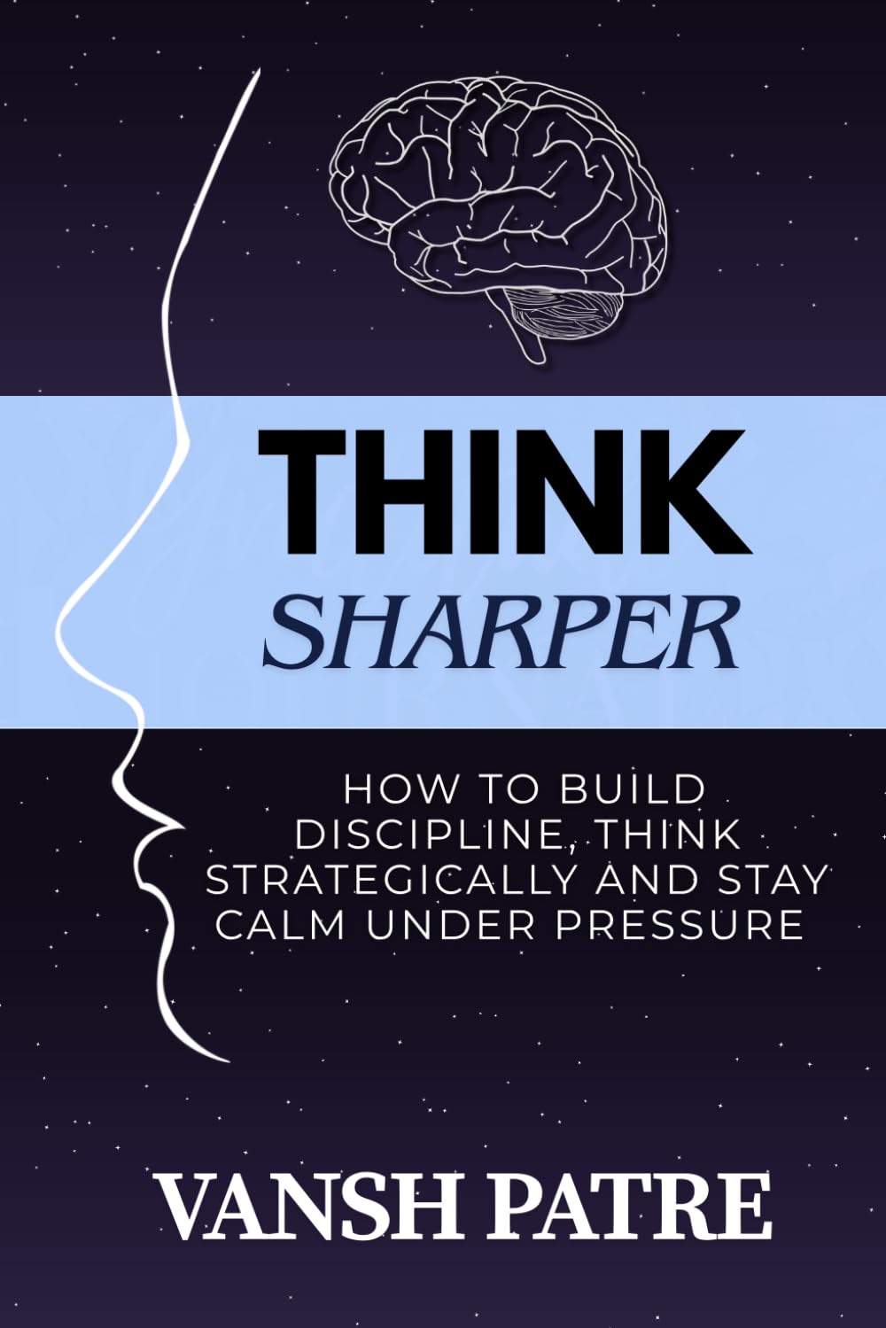Think Sharper: How to Build Discipline, Think Strategically and Stay Calm Under Pressure