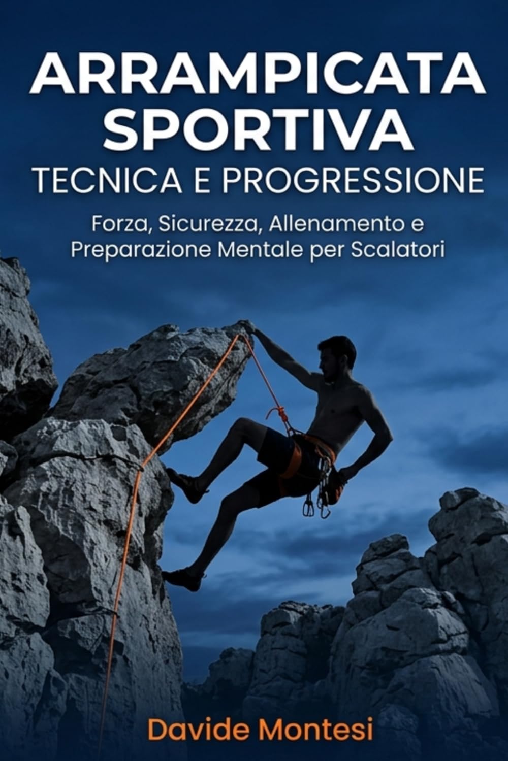 Arrampicata Sportiva Tecnica e Progressione: Forza, Sicurezza, Allenamento e Preparazione Mentale per Scalatori