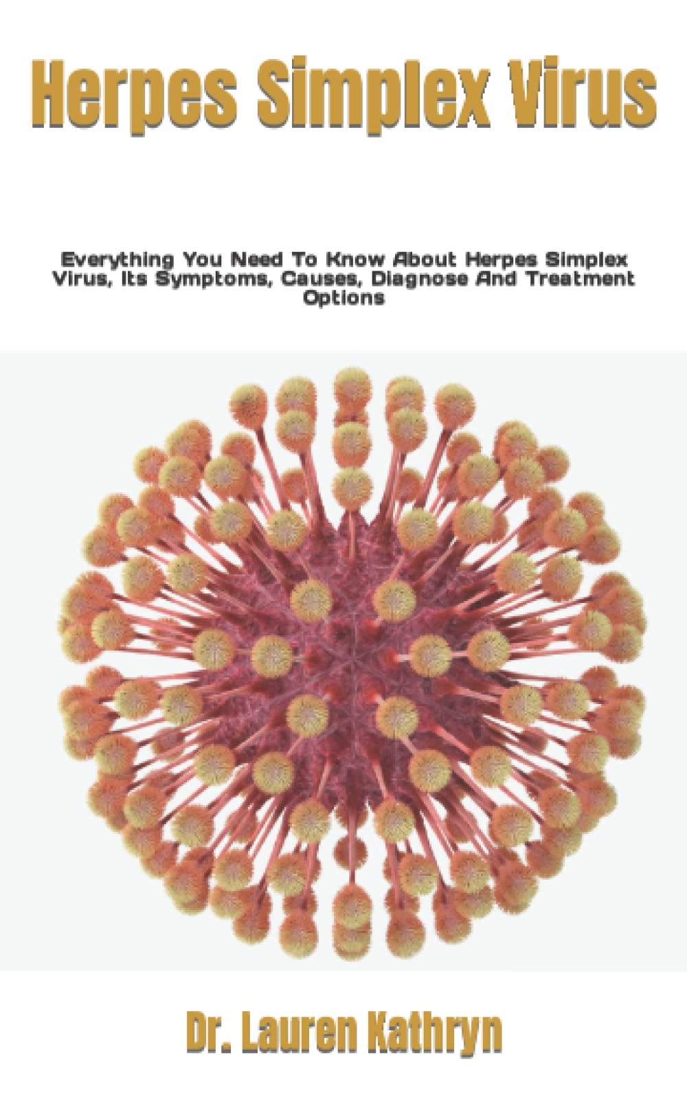 Herpes Simplex Virus: Everything You Need To Know About Herpes Simplex Virus, Its Symptoms, Causes, Diagnose And Treatment Options Paperback – 3 May 2022