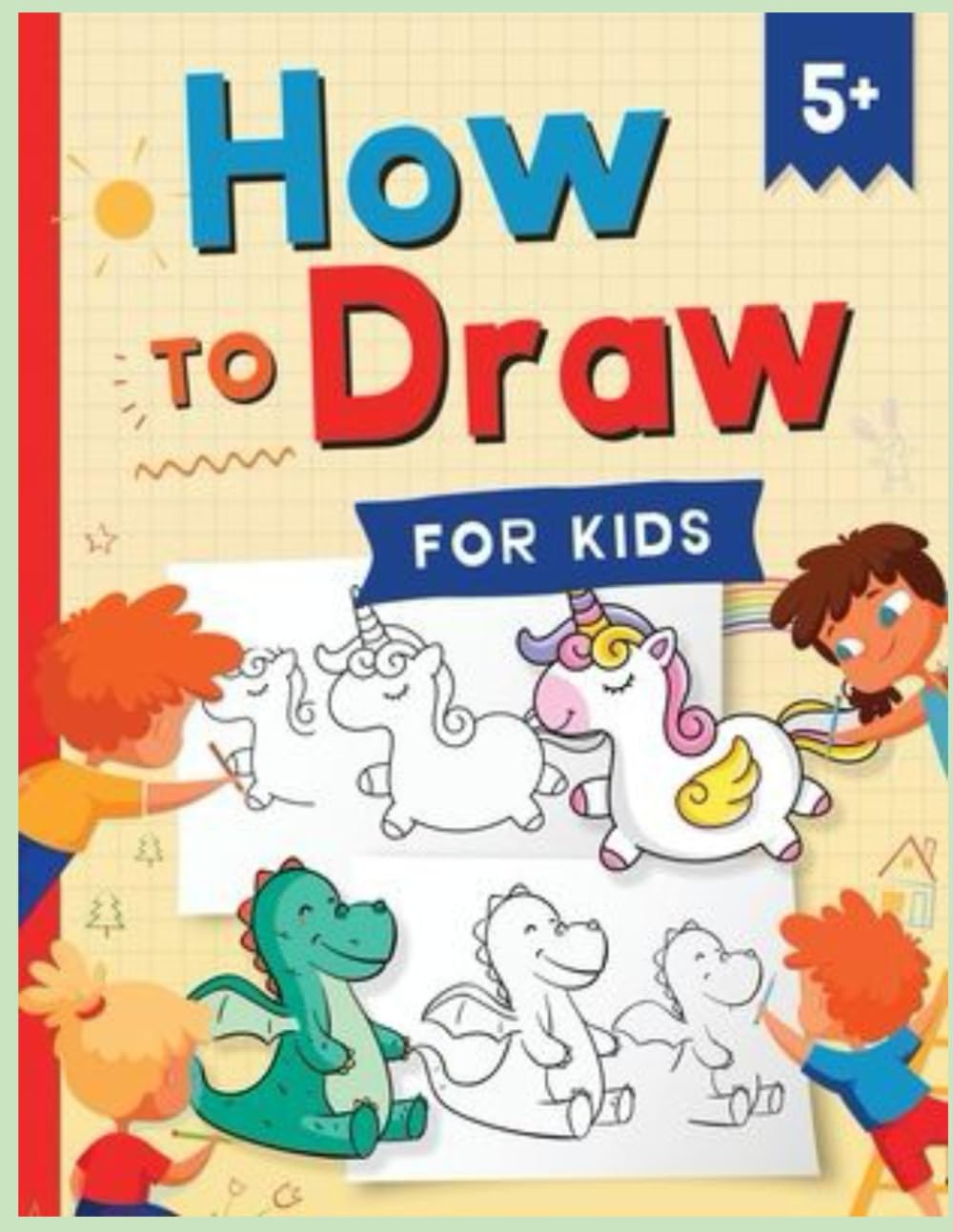 Learn to Draw Step by Step for Kids: Simple and Fun Drawing Lessons for Children to Improve Creativity and Skills / Easy Drawing Guide for Kids to Practice and Have Fun