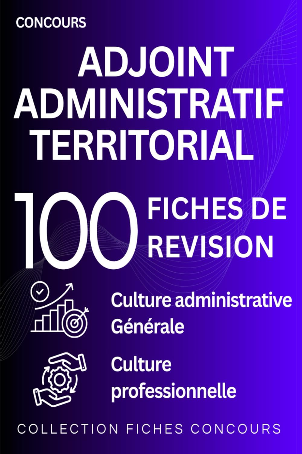 Concours Adjoint administratif territorial — 100 fiches de révision: Culture administrative – culture générale – culture professionnelle