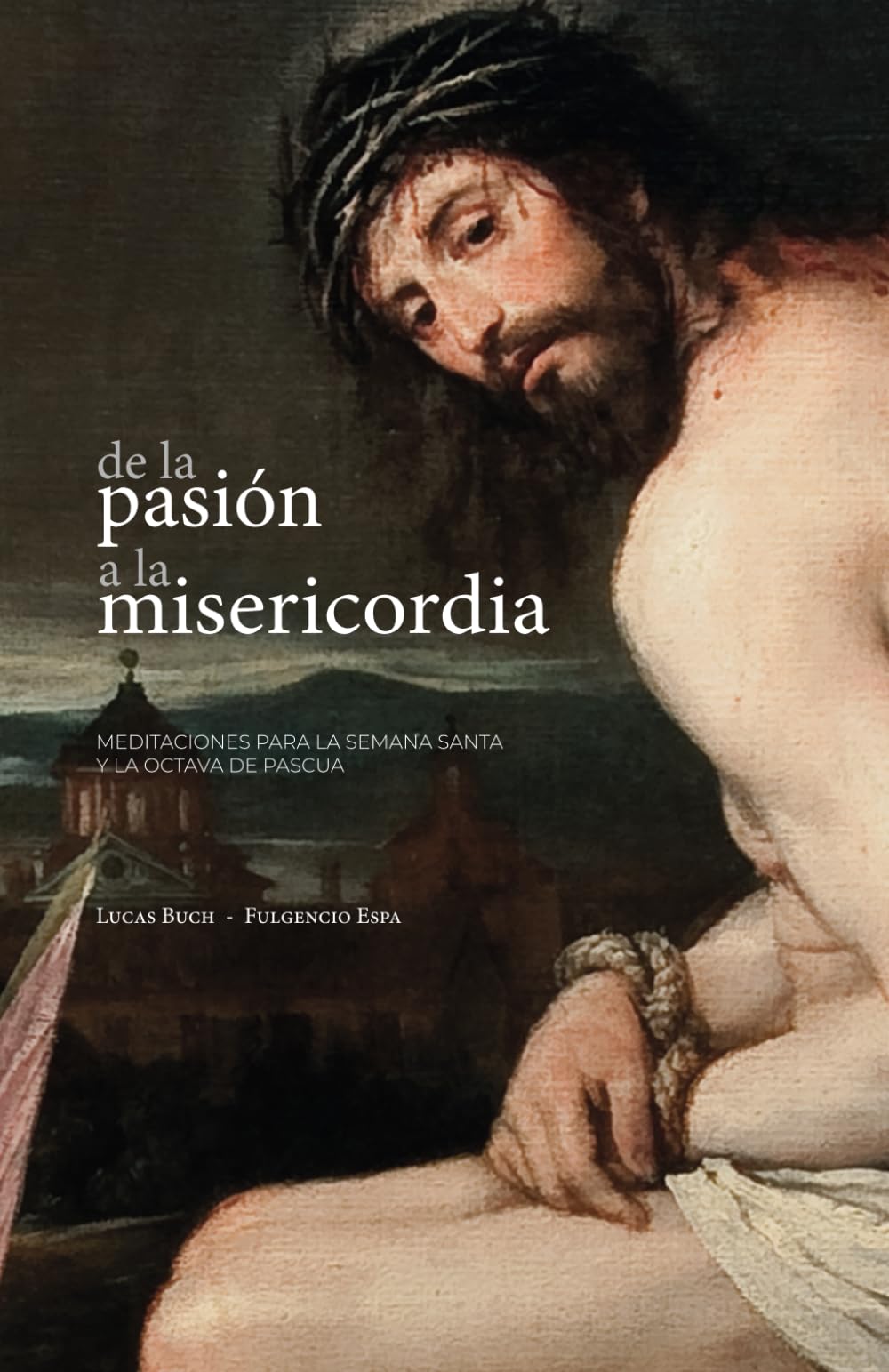 De la Pasión a la Misericordia. Meditaciones para la Semana Santa y la Octava de Pascua