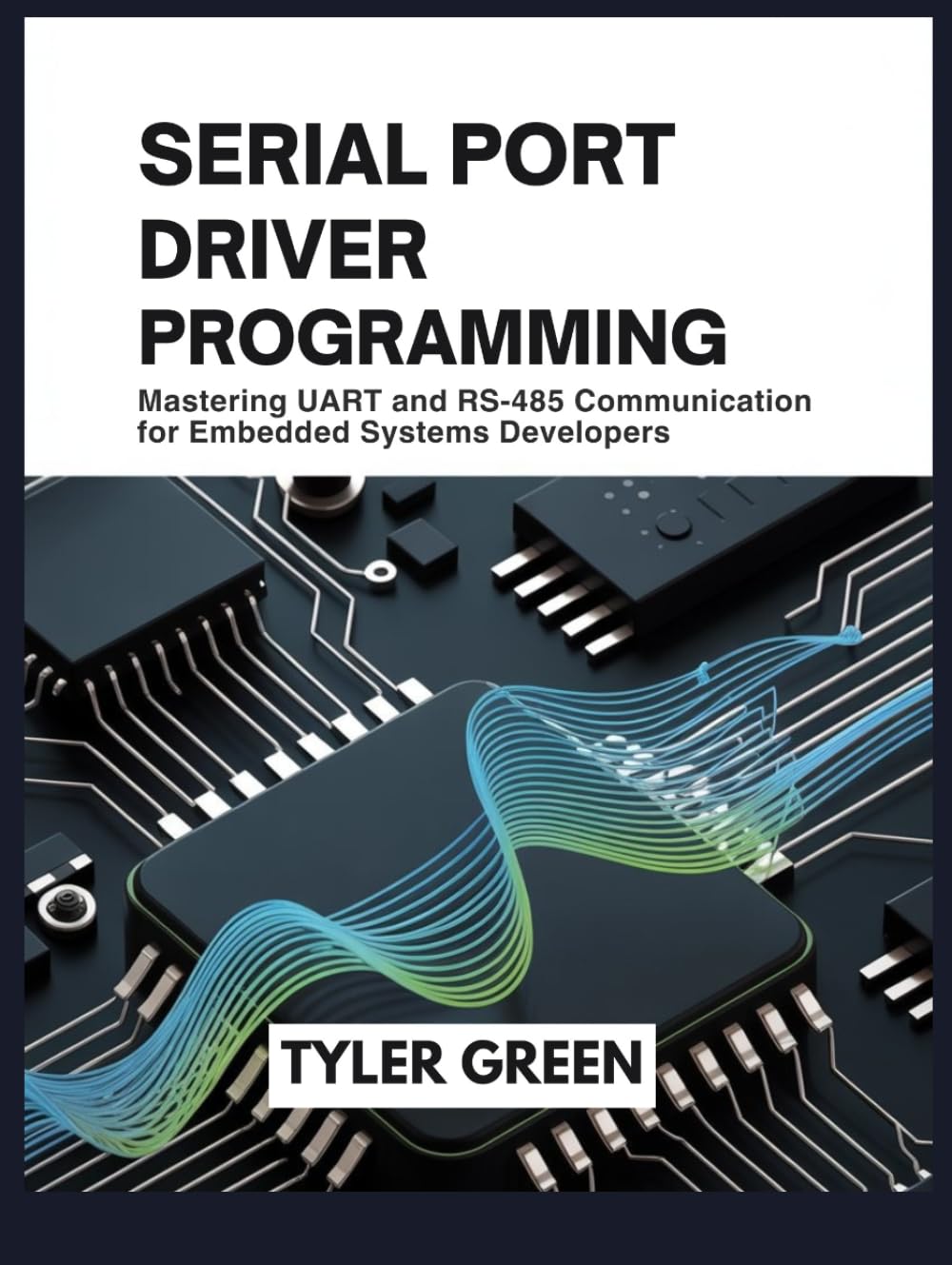 SERIAL PORT DRIVER PROGRAMMING: Mastering UART and RS-485 Communication for Embedded Systems Developers