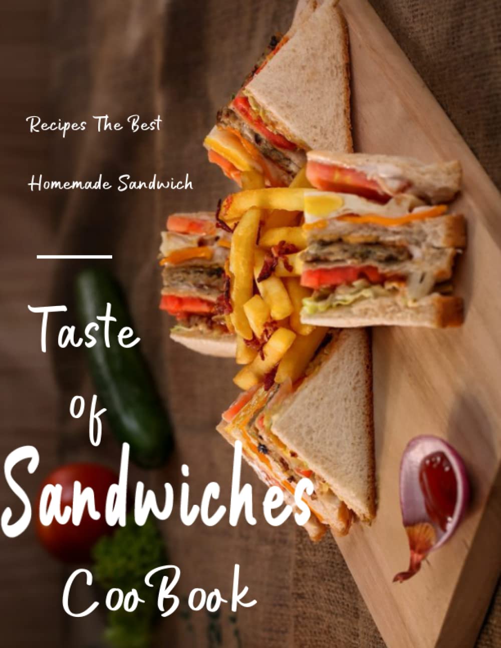 Taste Of Sandwiches Cookbook: Recipes The Best Homemade Sandwich