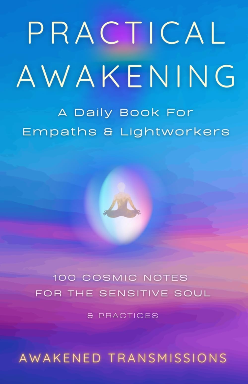 Practical Awakening: A Daily Book For Empaths & Lightworkers - 100 Cosmic Notes For The Sensitive Soul