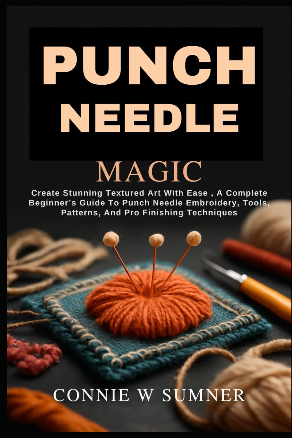 PUNCH NEEDLE MAGIC: Create Stunning Textured Art With Ease , A Complete Beginner’s Guide To Punch Needle Embroidery, Tools, Patterns, And Pro Finishing Techniques