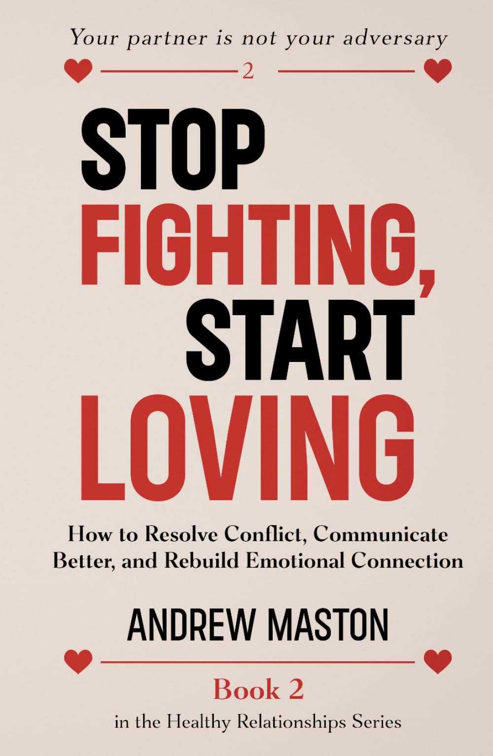 STOP FIGHTING, START LOVING: How to Resolve Conflict, Communicate Better, and Rebuild Emotional Connection (Healthy Relationships Series)