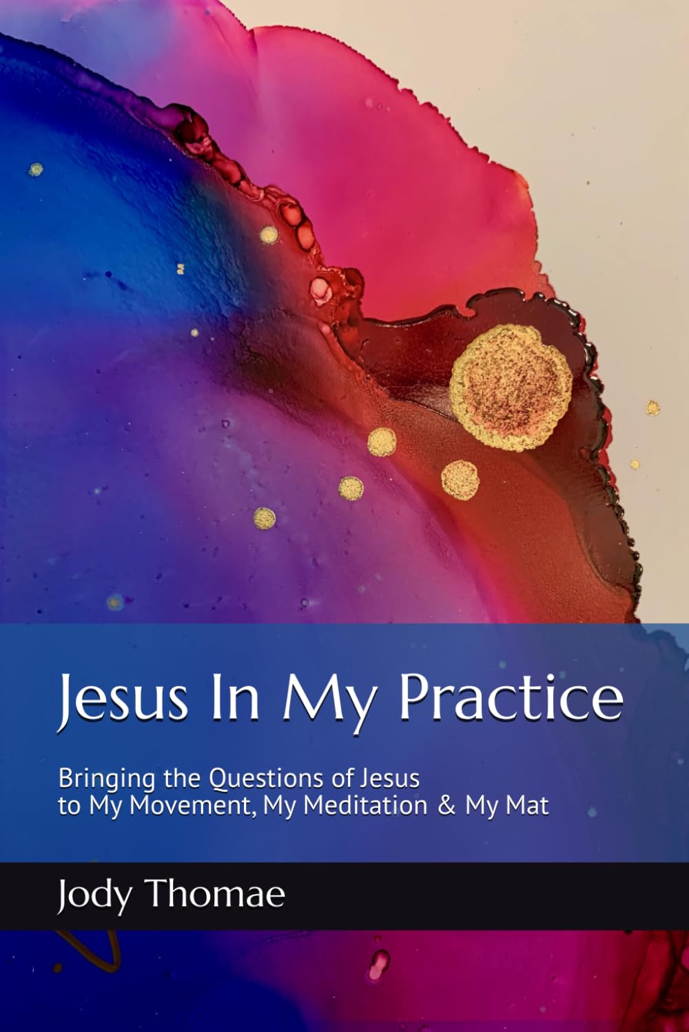 Jesus In My Practice: Bringing the Questions of Jesus to My Movement, My Meditation & My Mat
