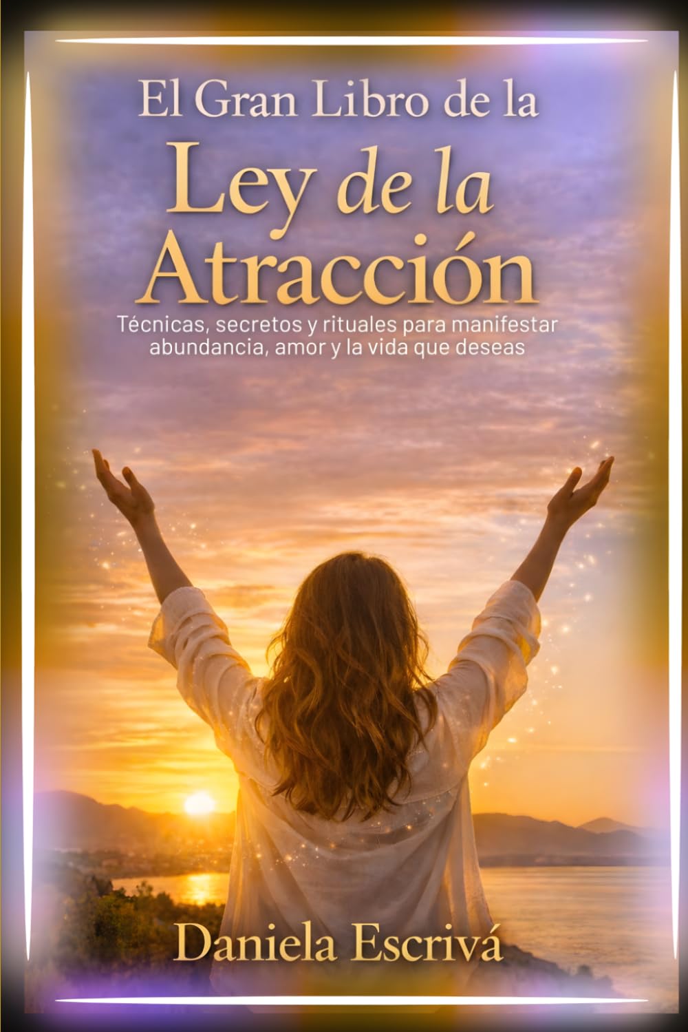 El Gran Libro de la Ley de la Atracción: Técnicas, secretos y rituales para manifestar abundancia, amor y la vida que deseas