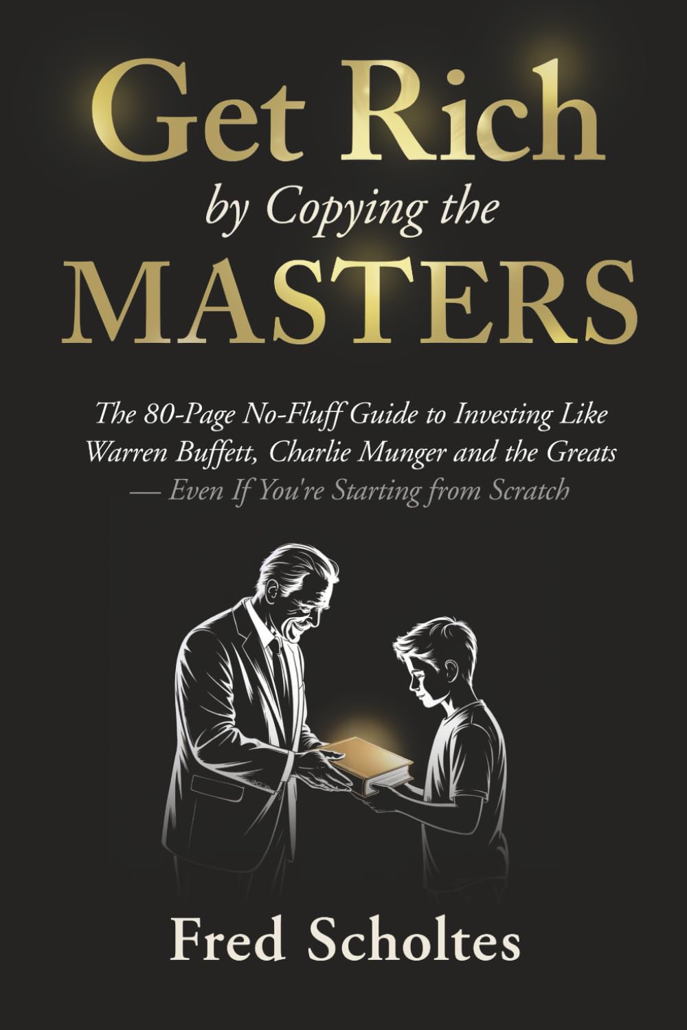 Get Rich by Copying the Masters: The 80-Page No-Fluff Guide to Investing Like Warren Buffett, Charlie Munger & the Greats – Even If You're Starting from Scratch