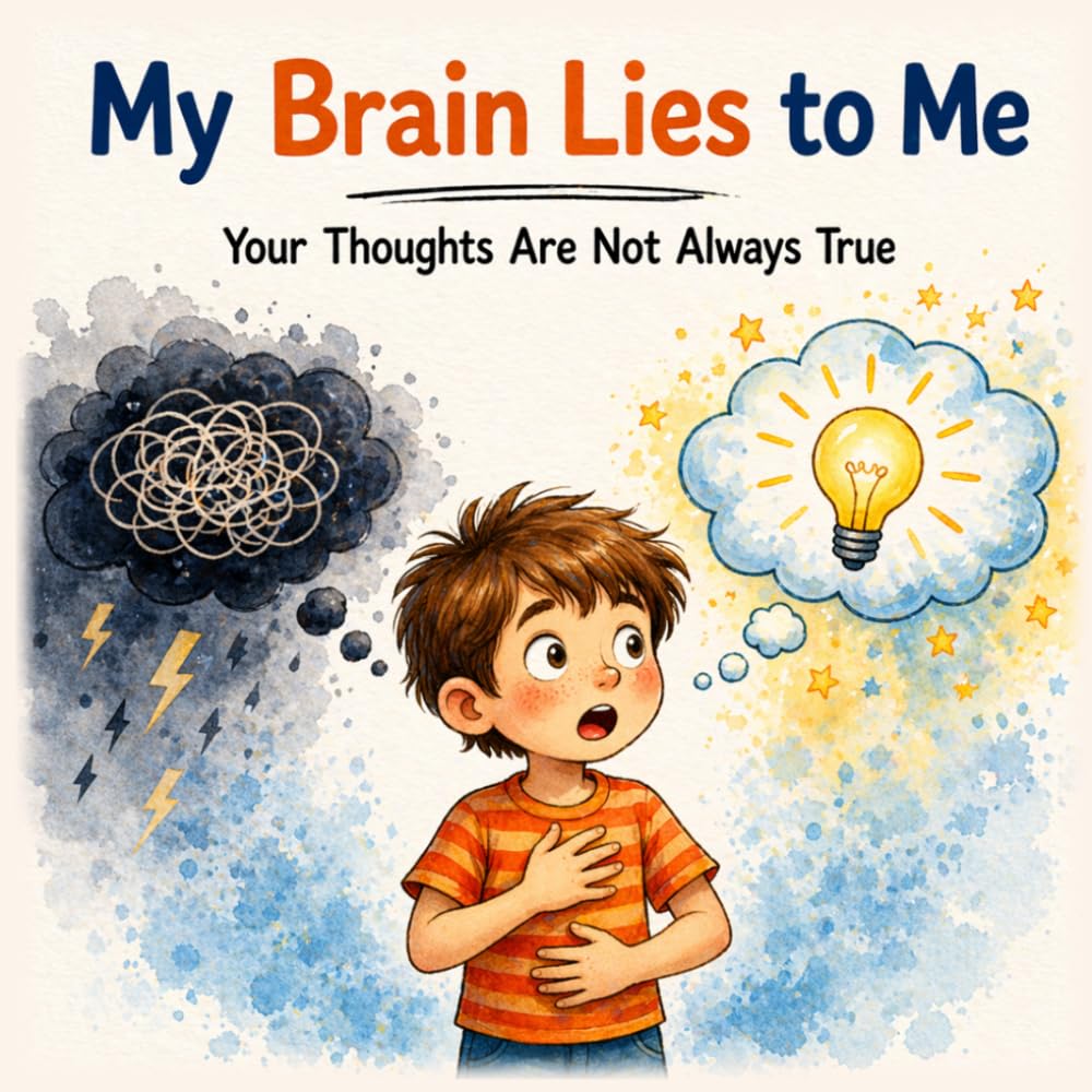My Brain Lies to Me: Your Thoughts Are Not Always True - A Simple Guide for Kids to Understand Feelings, Thinking, and Worries (Books That Feel Safe)