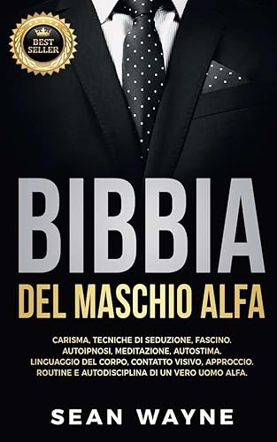 BIBBIA del MASCHIO ALFA: Carisma, Tecniche di Seduzione, Fascino. Autoipnosi, Meditazione, Autostima. Linguaggio del Corpo, Contatto Visivo, ... di un Vero Uomo Alfa. NUOVA VERSIONE
