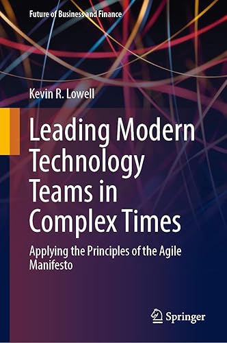 Leading Modern Technology Teams in Complex Times: Applying the Principles of the Agile Manifesto