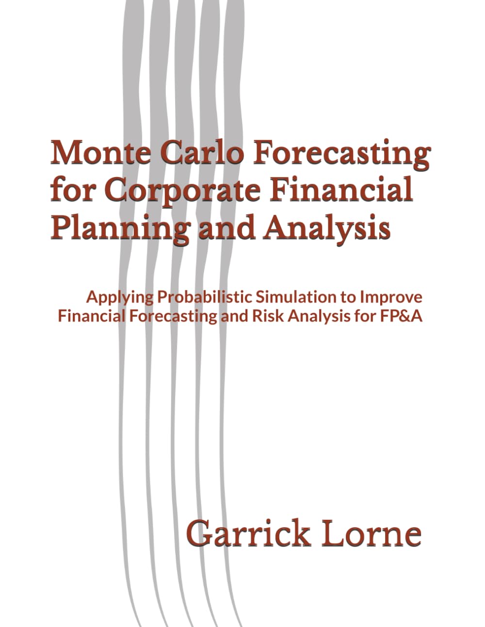 Monte Carlo Forecasting for Corporate Financial Planning and Analysis: Applying Probabilistic Simulation to Improve Financial Forecasting and Risk Analysis for FP&A