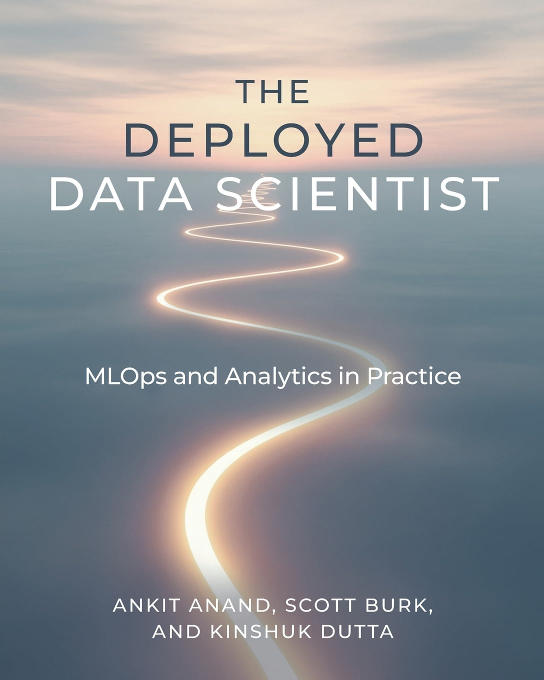 The Deployed Data Scientist: MLOps and Analytics in Practice: MLOps and Analytics in Practice: MLOps and Analytics in Practice