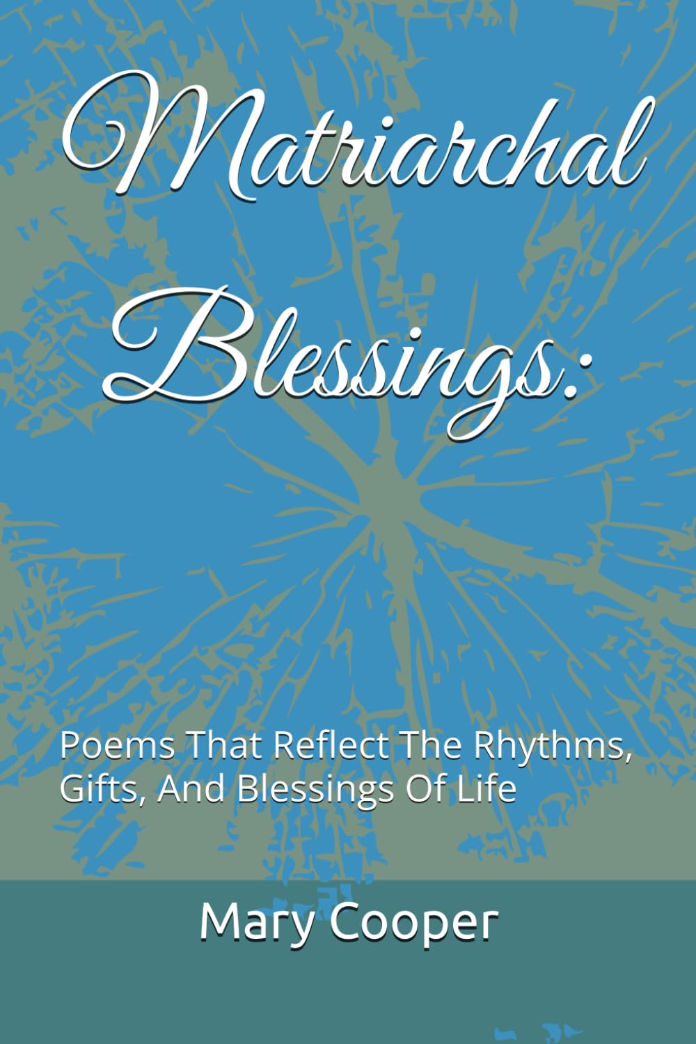 Matriarchal Blessings:: Poems That Reflect The Rhythms, Gifts, And Blessings Of Life