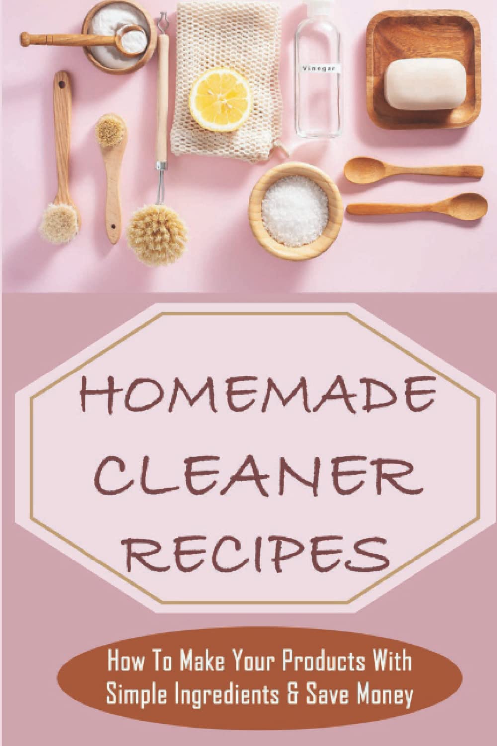 Homemade Cleaner Recipes: How To Make Your Products With Simple Ingredients & Save Money