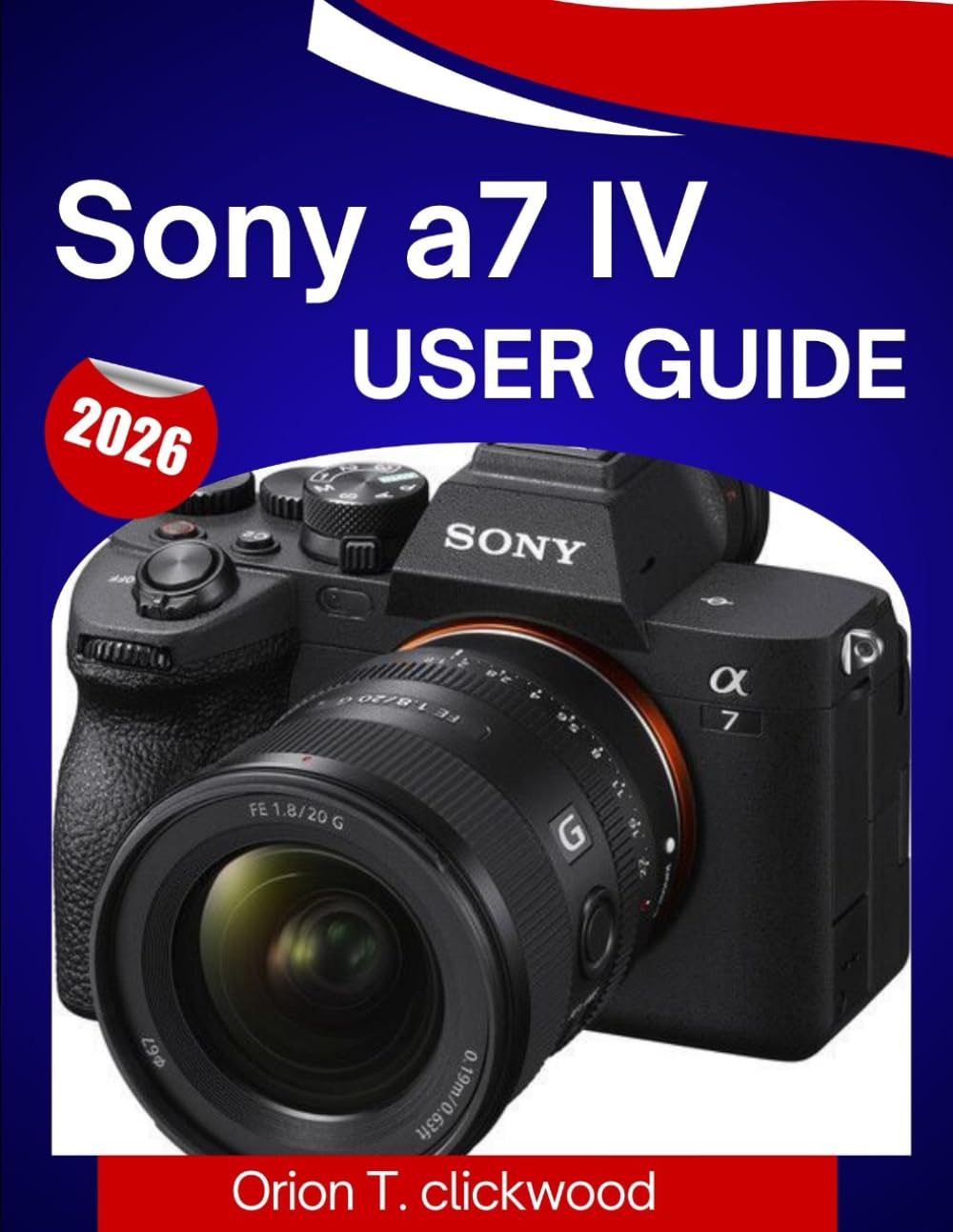Sony a7 IV User Guide 2026: A Step-By-Step Manual to Master Photography, Video, Autofocus, and Every Pro Feature with Ease