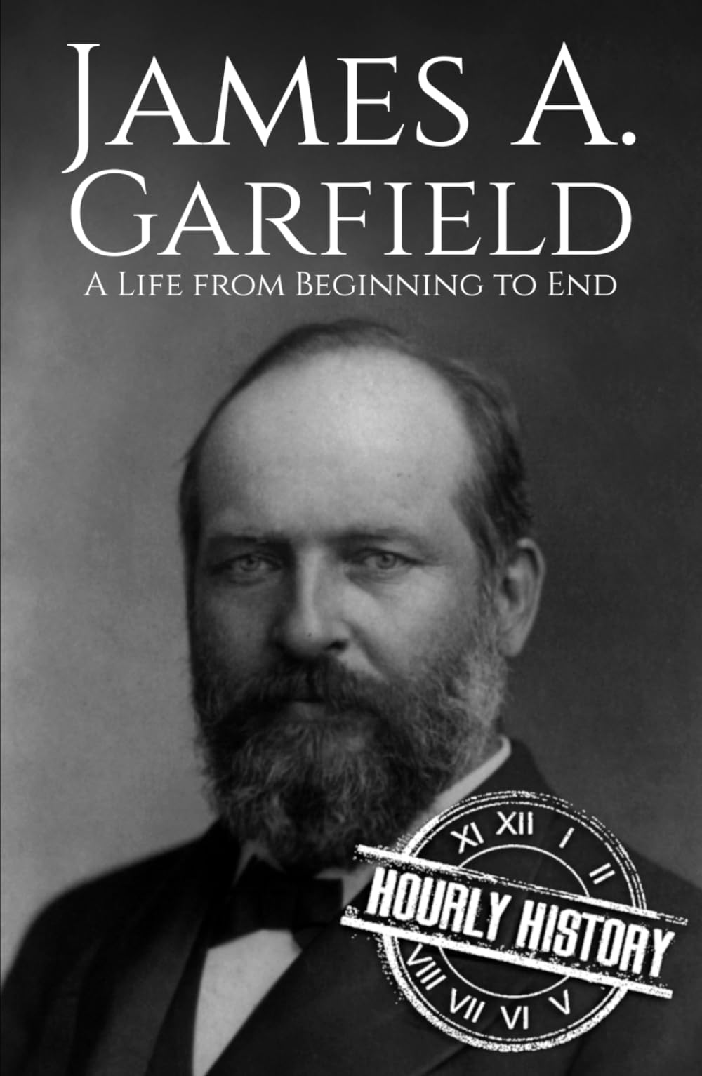 James A. Garfield: A Life from Beginning to End (Biographies of US Presidents)