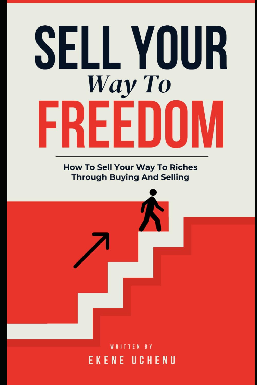 Sell Your Way To Freedom : Master The Art Of Selling And Never Worry About Money Again
