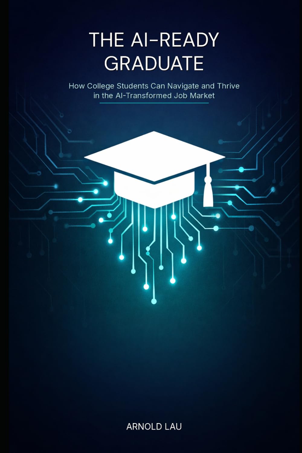The AI-Ready Graduate: How College Students Can Navigate and Thrive in the AI-Transformed Job Market
