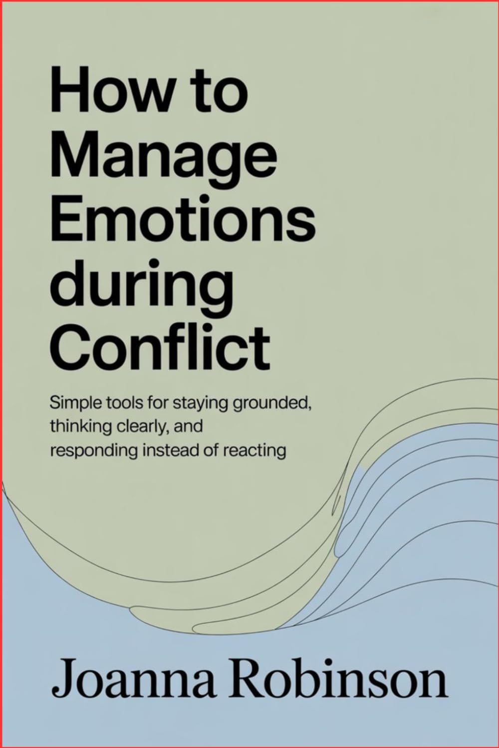 How to Manage Emotions During Conflict: Simple Tools for Staying Grounded, Thinking Clearly, and Responding Instead of Reacting