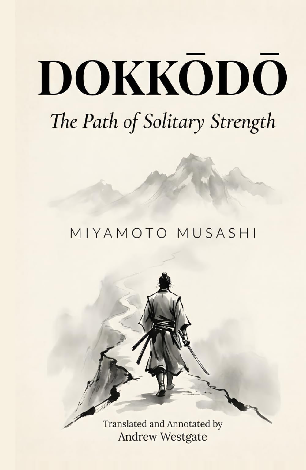 Dokkōdō — The Path of Solitary Strength (Translated and Annotated): Miyamoto Musashi's 21 Final Precepts on Solitude, Self-Discipline, and the Samurai Way — Adapted for the Contemporary Reader