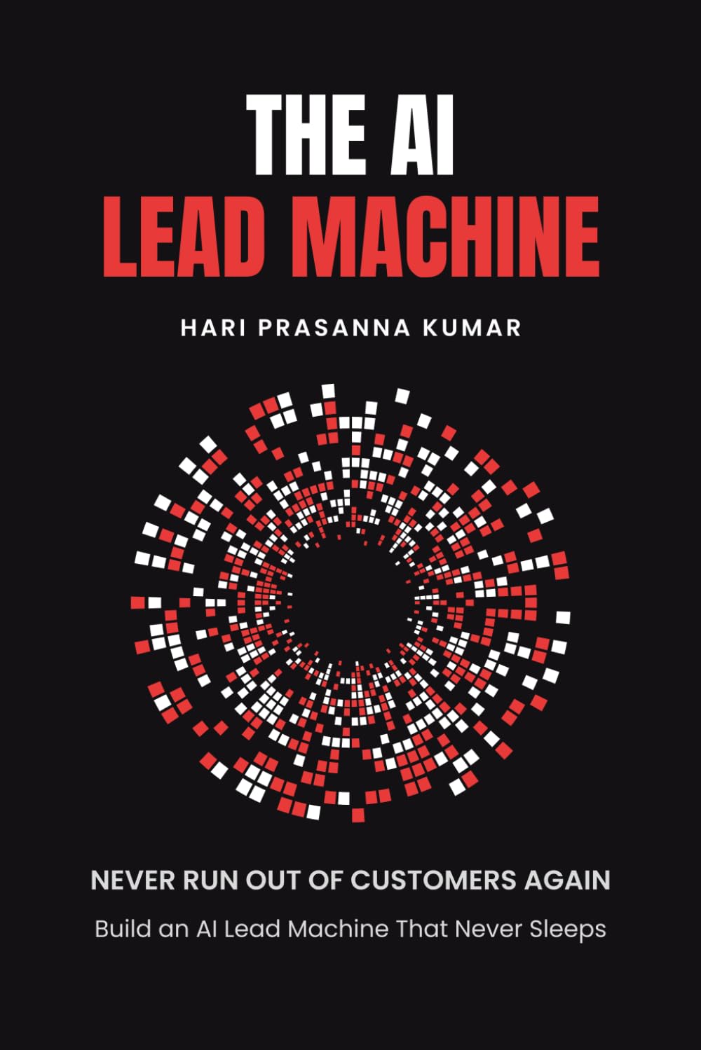 The AI Lead Machine: Never Run Out of Customers Again | The AI Playbook to Build an AI-Driven Lead Machine That Finds Qualified Buyers on Autopilot