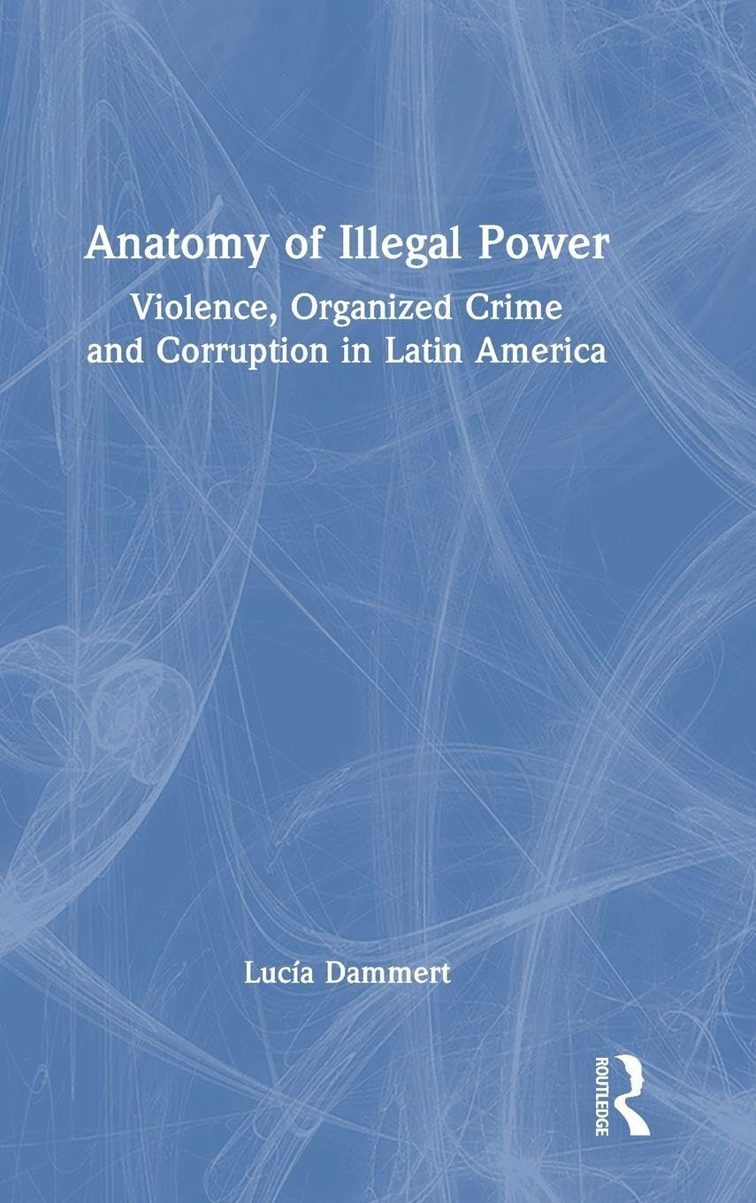 Anatomy of Illegal Power: Violence, Organized Crime and Corruption in Latin America